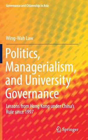 Politics, Managerialism, and University Governance: Lessons from Hong Kong under China’s Rule since 1997 de Wing-Wah Law