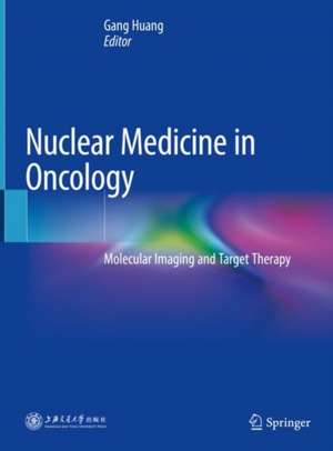 Nuclear Medicine in Oncology: Molecular Imaging and Target Therapy de Gang Huang