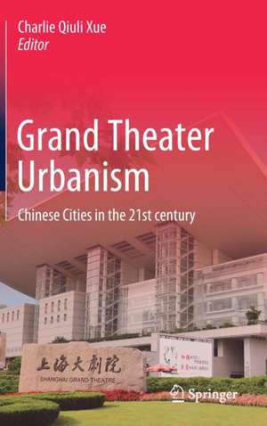 Grand Theater Urbanism : Chinese Cities in the 21st century de Charlie Qiuli Xue