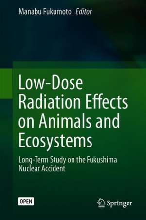 Low-Dose Radiation Effects on Animals and Ecosystems: Long-Term Study on the Fukushima Nuclear Accident de Manabu Fukumoto