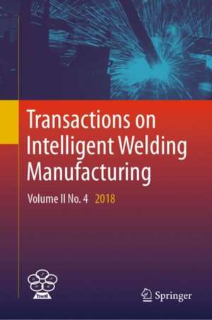 Transactions on Intelligent Welding Manufacturing: Volume II No. 4 2018 de Shanben Chen