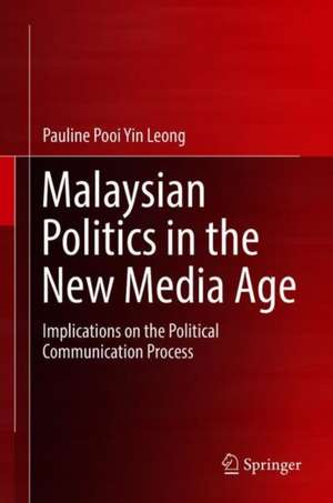 Malaysian Politics in the New Media Age: Implications on the Political Communication Process de Pauline Pooi Yin Leong