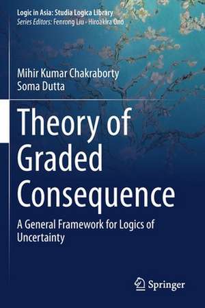 Theory of Graded Consequence: A General Framework for Logics of Uncertainty de Mihir Kumar Chakraborty