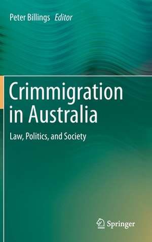 Crimmigration in Australia: Law, Politics, and Society de Peter Billings