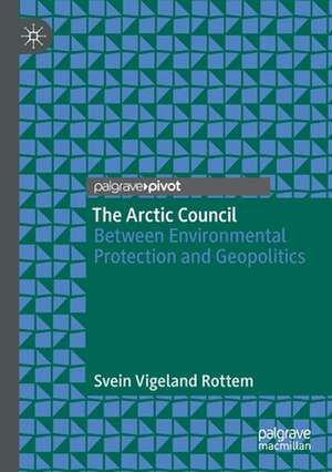 The Arctic Council: Between Environmental Protection and Geopolitics de Svein Vigeland Rottem