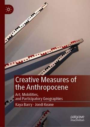 Creative Measures of the Anthropocene: Art, Mobilities, and Participatory Geographies de Kaya Barry