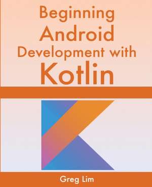 Beginning Android Development With Kotlin de Greg Lim