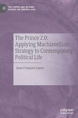 The Prince 2.0: Applying Machiavellian Strategy to Contemporary Political Life de Jean-François Caron