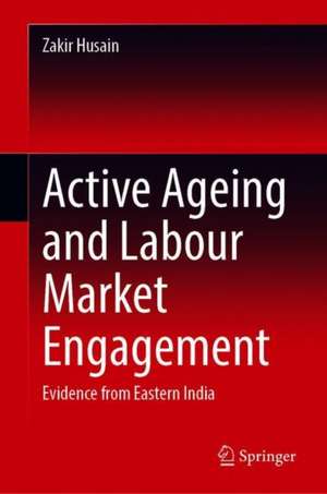 Active Ageing and Labour Market Engagement: Evidence from Eastern India de Zakir Husain