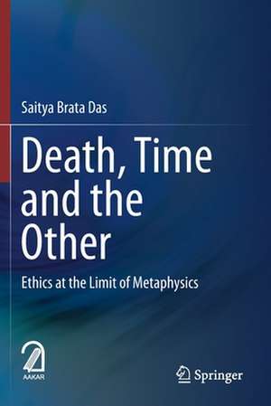 Death, Time and the Other: Ethics at the Limit of Metaphysics de Saitya Brata Das