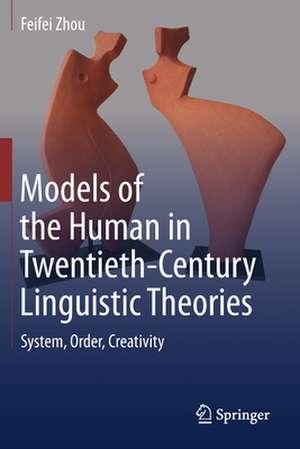 Models of the Human in Twentieth-Century Linguistic Theories: System, Order, Creativity de Feifei Zhou