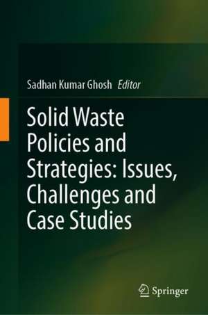 Solid Waste Policies and Strategies: Issues, Challenges and Case Studies de Sadhan Kumar Ghosh