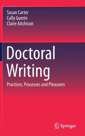 Doctoral Writing: Practices, Processes and Pleasures de Susan Carter