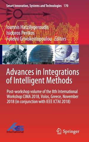 Advances in Integrations of Intelligent Methods: Post-workshop volume of the 8th International Workshop CIMA 2018, Volos, Greece, November 2018 (in conjunction with IEEE ICTAI 2018) de Ioannis Hatzilygeroudis