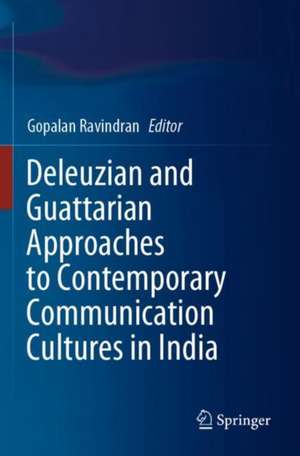 Deleuzian and Guattarian Approaches to Contemporary Communication Cultures in India de Gopalan Ravindran