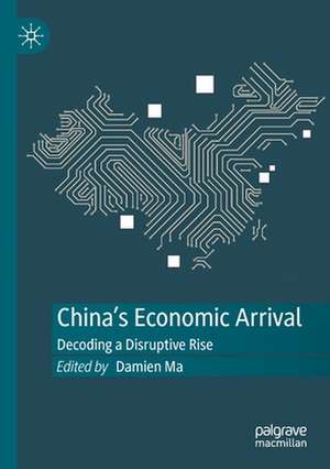 China's Economic Arrival: Decoding a Disruptive Rise de Damien Ma