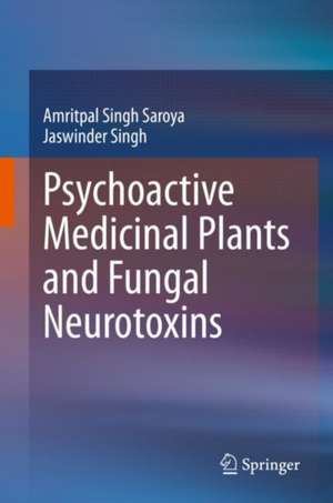 Psychoactive Medicinal Plants and Fungal Neurotoxins de Amritpal Singh Saroya