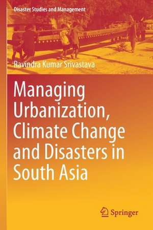 Managing Urbanization, Climate Change and Disasters in South Asia de Ravindra Kumar Srivastava