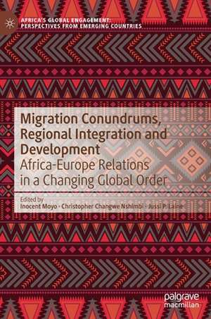 Migration Conundrums, Regional Integration and Development: Africa-Europe Relations in a Changing Global Order de Inocent Moyo