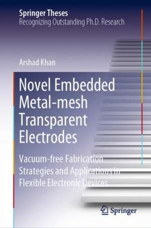 Novel Embedded Metal-mesh Transparent Electrodes: Vacuum-free Fabrication Strategies and Applications in Flexible Electronic Devices de Arshad Khan