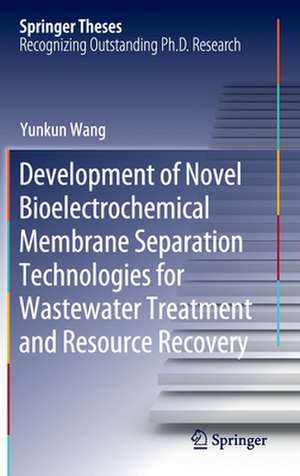 Development of Novel Bioelectrochemical Membrane Separation Technologies for Wastewater Treatment and Resource Recovery de Yunkun Wang