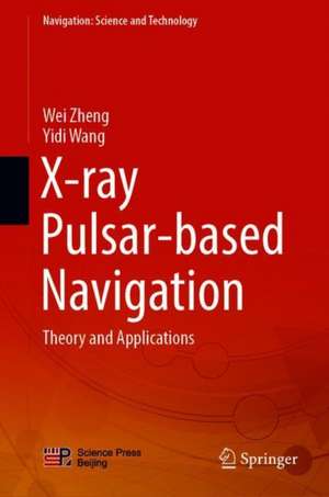 X-ray Pulsar-based Navigation: Theory and Applications de Wei Zheng