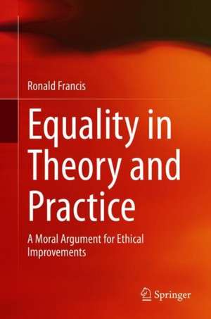 Equality in Theory and Practice: A Moral Argument for Ethical Improvements de Ronald Francis