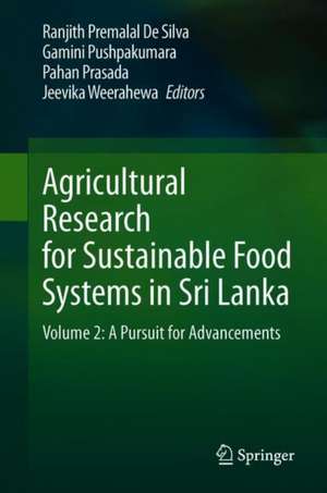 Agricultural Research for Sustainable Food Systems in Sri Lanka: Volume 2: A Pursuit for Advancements de Ranjith Premalal De Silva