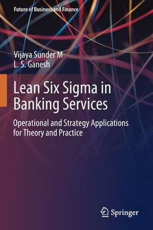 Lean Six Sigma in Banking Services: Operational and Strategy Applications for Theory and Practice de Vijaya Sunder M