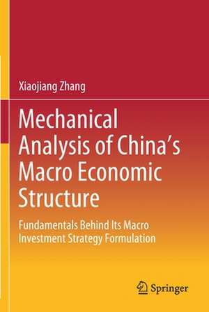 Mechanical Analysis of China's Macro Economic Structure: Fundamentals Behind Its Macro Investment Strategy Formulation de Xiaojiang Zhang