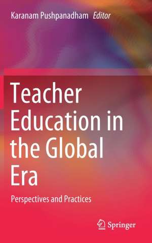 Teacher Education in the Global Era: Perspectives and Practices de Karanam Pushpanadham