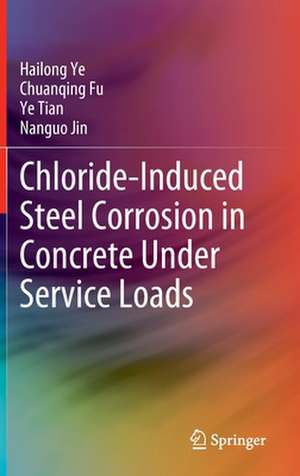 Chloride-Induced Steel Corrosion in Concrete Under Service Loads de Hailong Ye