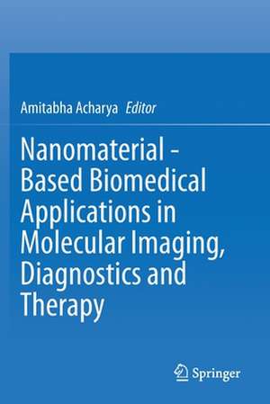 Nanomaterial - Based Biomedical Applications in Molecular Imaging, Diagnostics and Therapy de Amitabha Acharya