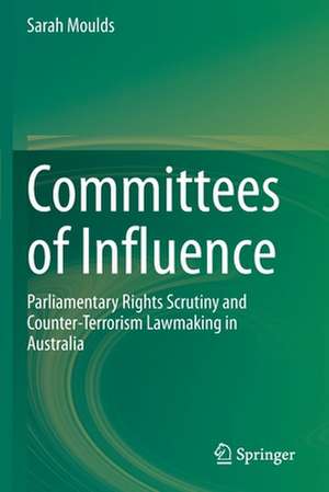 Committees of Influence: Parliamentary Rights Scrutiny and Counter-Terrorism Lawmaking in Australia de Sarah Moulds