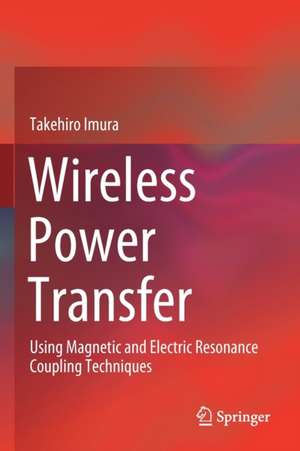 Wireless Power Transfer: Using Magnetic and Electric Resonance Coupling Techniques de Takehiro Imura