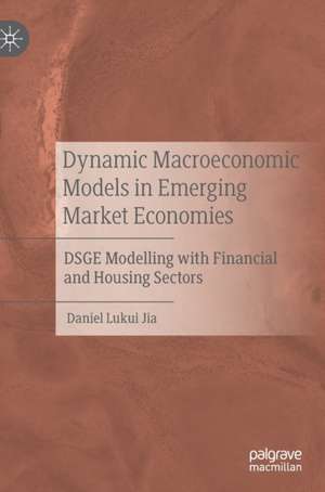 Dynamic Macroeconomic Models in Emerging Market Economies: DSGE Modelling with Financial and Housing Sectors de Daniel Lukui Jia