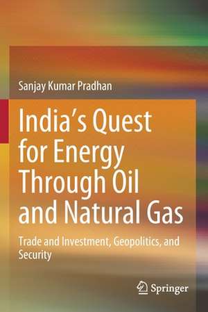 India’s Quest for Energy Through Oil and Natural Gas: Trade and Investment, Geopolitics, and Security de Sanjay Kumar Pradhan