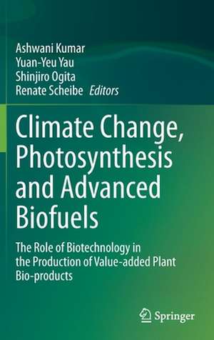 Climate Change, Photosynthesis and Advanced Biofuels: The Role of Biotechnology in the Production of Value-added Plant Bio-products de Ashwani Kumar