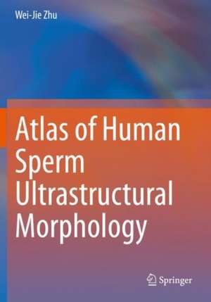 Atlas of Human Sperm Ultrastructural Morphology de Wei-Jie Zhu