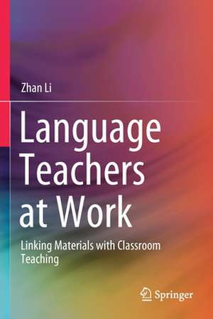 Language Teachers at Work: Linking Materials with Classroom Teaching de Zhan Li