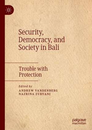 Security, Democracy, and Society in Bali: Trouble with Protection de Andrew Vandenberg