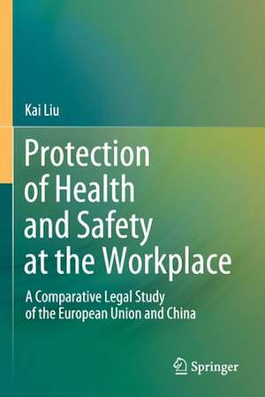 Protection of Health and Safety at the Workplace: A Comparative Legal Study of the European Union and China de Kai Liu