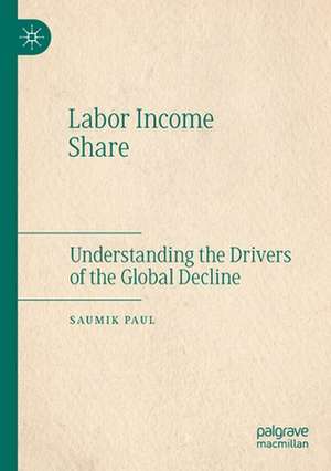 Labor Income Share: Understanding the Drivers of the Global Decline de Saumik Paul