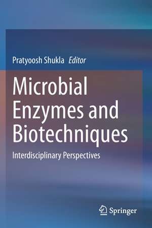 Microbial Enzymes and Biotechniques: Interdisciplinary Perspectives de Pratyoosh Shukla