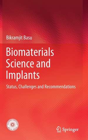 Biomaterials Science and Implants: Status, Challenges and Recommendations de Bikramjit Basu