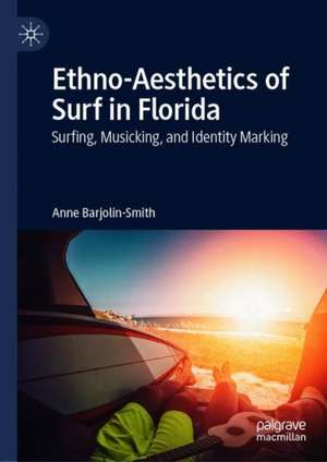 Ethno-Aesthetics of Surf in Florida: Surfing, Musicking, and Identity Marking de Anne Barjolin-Smith