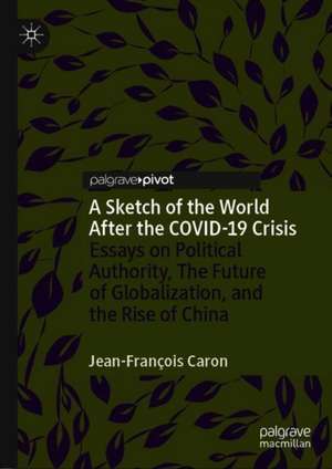 A Sketch of the World After the COVID-19 Crisis: Essays on Political Authority, The Future of Globalization, and the Rise of China de Jean-François Caron