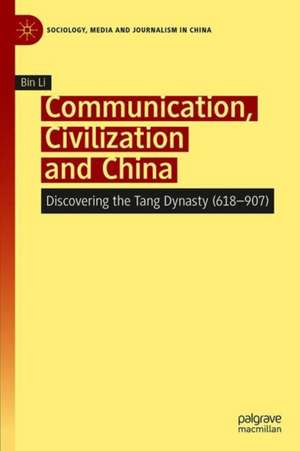 Communication, Civilization and China: Discovering the Tang Dynasty (618–907) de Bin Li