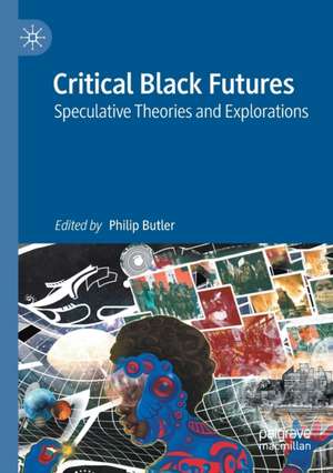 Critical Black Futures: Speculative Theories and Explorations de Philip Butler