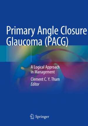 Primary Angle Closure Glaucoma (PACG): A Logical Approach in Management de Clement C.Y. Tham